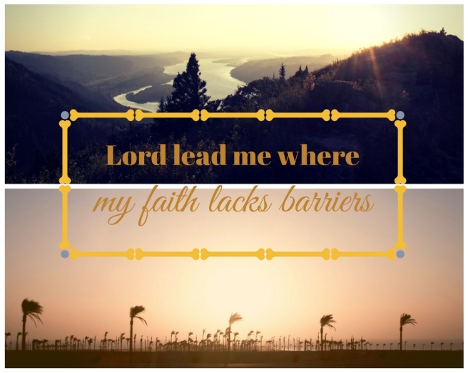 Lead me where my faith lacks barriers